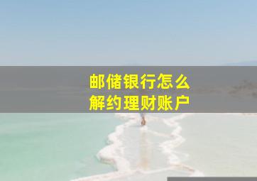 邮储银行怎么解约理财账户