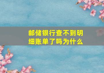 邮储银行查不到明细账单了吗为什么