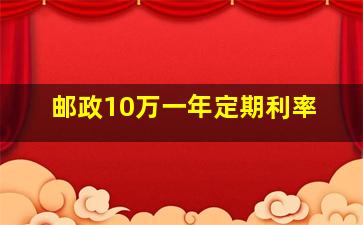 邮政10万一年定期利率