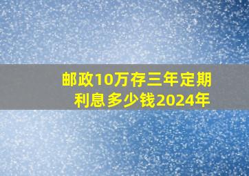 邮政10万存三年定期利息多少钱2024年