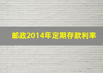 邮政2014年定期存款利率