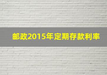 邮政2015年定期存款利率