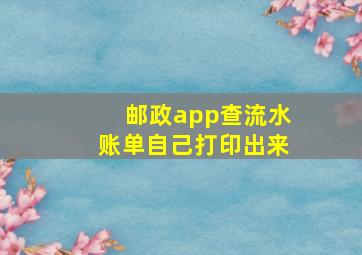 邮政app查流水账单自己打印出来