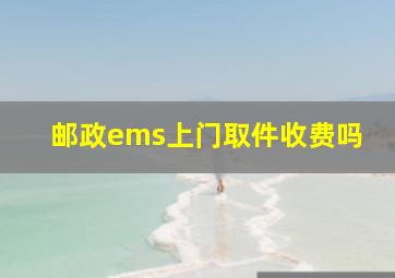 邮政ems上门取件收费吗