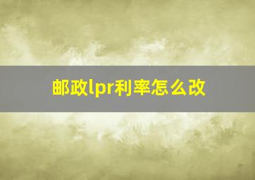 邮政lpr利率怎么改