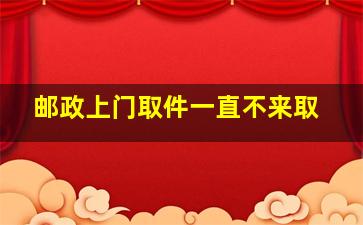 邮政上门取件一直不来取