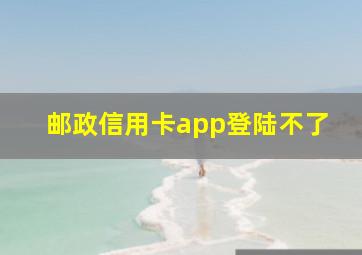 邮政信用卡app登陆不了