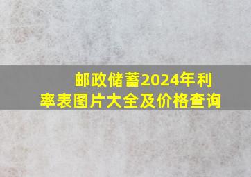 邮政储蓄2024年利率表图片大全及价格查询