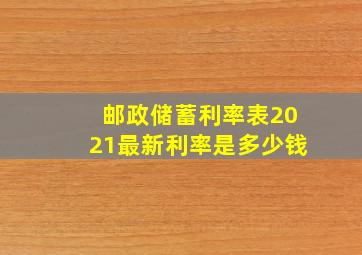 邮政储蓄利率表2021最新利率是多少钱