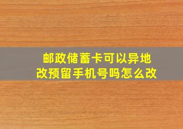 邮政储蓄卡可以异地改预留手机号吗怎么改