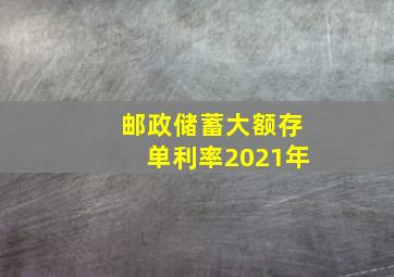 邮政储蓄大额存单利率2021年