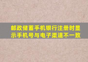 邮政储蓄手机银行注册时显示手机号与电子渠道不一致