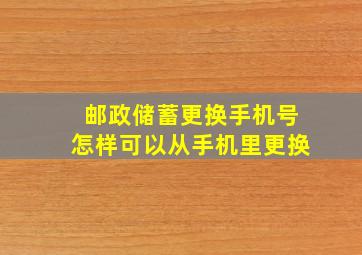 邮政储蓄更换手机号怎样可以从手机里更换