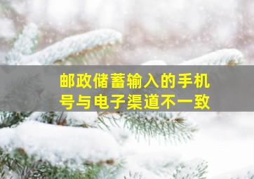 邮政储蓄输入的手机号与电子渠道不一致