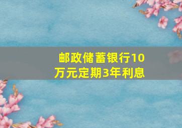 邮政储蓄银行10万元定期3年利息