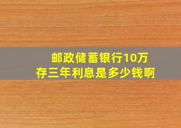 邮政储蓄银行10万存三年利息是多少钱啊