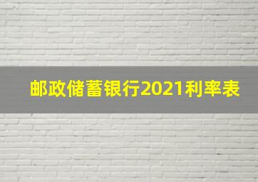 邮政储蓄银行2021利率表