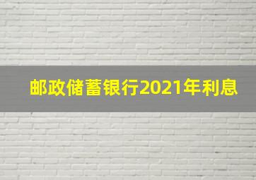 邮政储蓄银行2021年利息