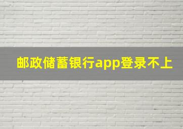 邮政储蓄银行app登录不上