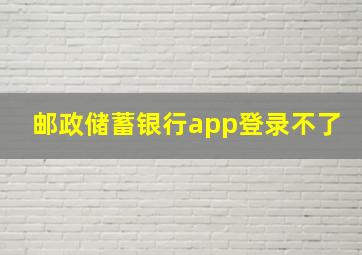 邮政储蓄银行app登录不了