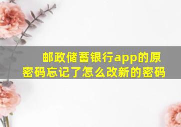 邮政储蓄银行app的原密码忘记了怎么改新的密码