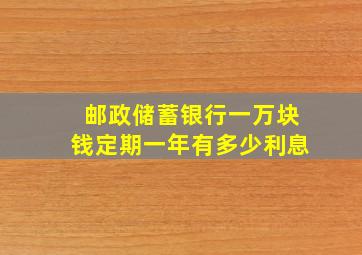 邮政储蓄银行一万块钱定期一年有多少利息