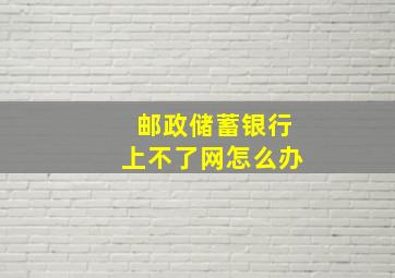 邮政储蓄银行上不了网怎么办