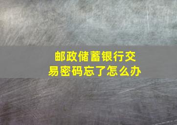 邮政储蓄银行交易密码忘了怎么办