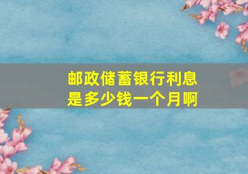 邮政储蓄银行利息是多少钱一个月啊