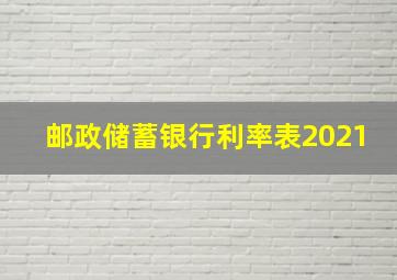 邮政储蓄银行利率表2021