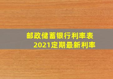 邮政储蓄银行利率表2021定期最新利率