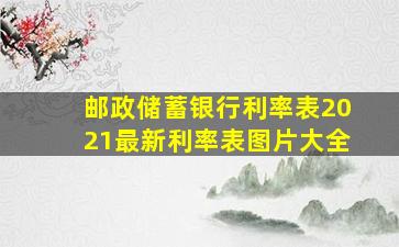 邮政储蓄银行利率表2021最新利率表图片大全