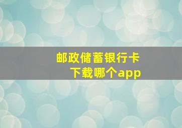 邮政储蓄银行卡下载哪个app