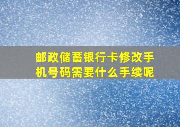 邮政储蓄银行卡修改手机号码需要什么手续呢