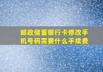 邮政储蓄银行卡修改手机号码需要什么手续费