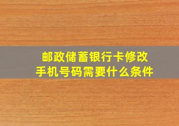 邮政储蓄银行卡修改手机号码需要什么条件