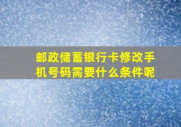 邮政储蓄银行卡修改手机号码需要什么条件呢