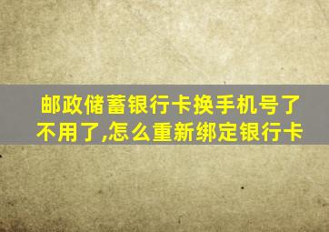 邮政储蓄银行卡换手机号了不用了,怎么重新绑定银行卡