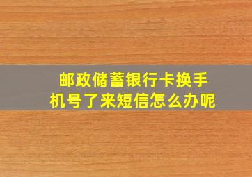 邮政储蓄银行卡换手机号了来短信怎么办呢