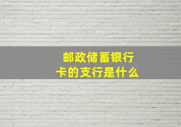 邮政储蓄银行卡的支行是什么