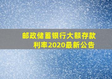 邮政储蓄银行大额存款利率2020最新公告