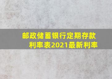 邮政储蓄银行定期存款利率表2021最新利率