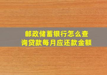 邮政储蓄银行怎么查询贷款每月应还款金额