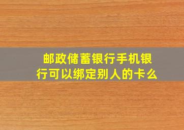 邮政储蓄银行手机银行可以绑定别人的卡么