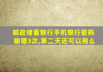 邮政储蓄银行手机银行密码输错3次,第二天还可以用么