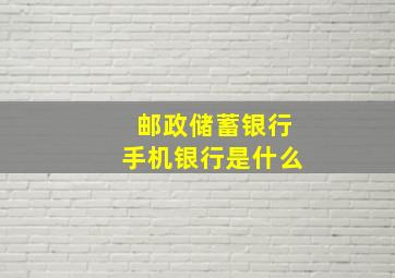 邮政储蓄银行手机银行是什么