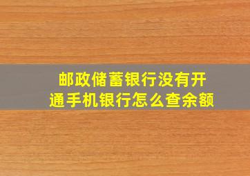 邮政储蓄银行没有开通手机银行怎么查余额