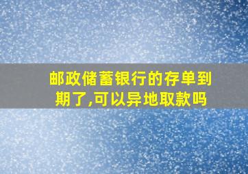 邮政储蓄银行的存单到期了,可以异地取款吗