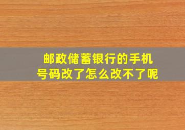 邮政储蓄银行的手机号码改了怎么改不了呢