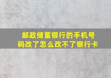 邮政储蓄银行的手机号码改了怎么改不了银行卡